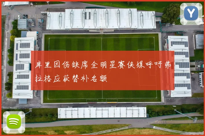 库里因伤缺席全明星赛侠媒呼吁弗拉格应获替补名额