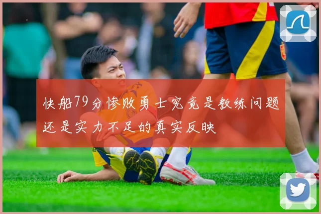快船79分惨败勇士究竟是教练问题还是实力不足的真实反映
