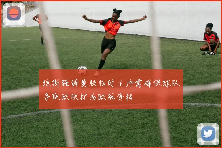琼斯强调曼联临时主帅需确保球队争取欧联杯或欧冠资格
