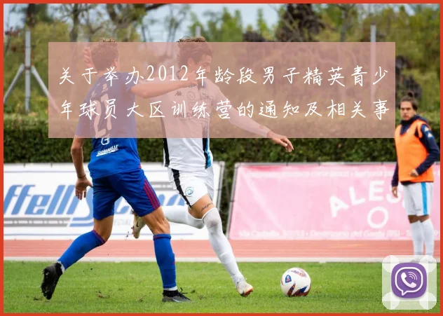 关于举办2012年龄段男子精英青少年球员大区训练营的通知及相关事项说明