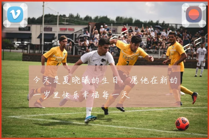 今天是夏晓曦的生日，愿他在新的一岁里快乐幸福每一天