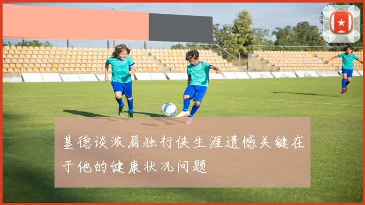 基德谈浓眉独行侠生涯遗憾关键在于他的健康状况问题