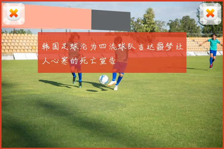 韩国足球沦为四流球队吉达噩梦让人心寒的死亡宣告