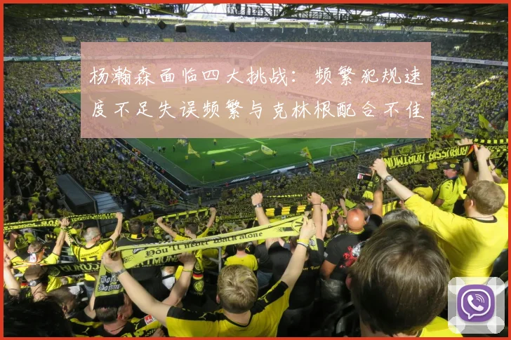 杨瀚森面临四大挑战：频繁犯规速度不足失误频繁与克林根配合不佳