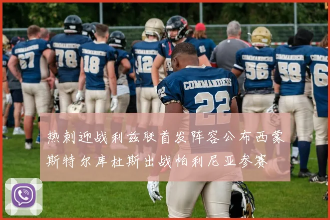 热刺迎战利兹联首发阵容公布西蒙斯特尔库杜斯出战帕利尼亚参赛