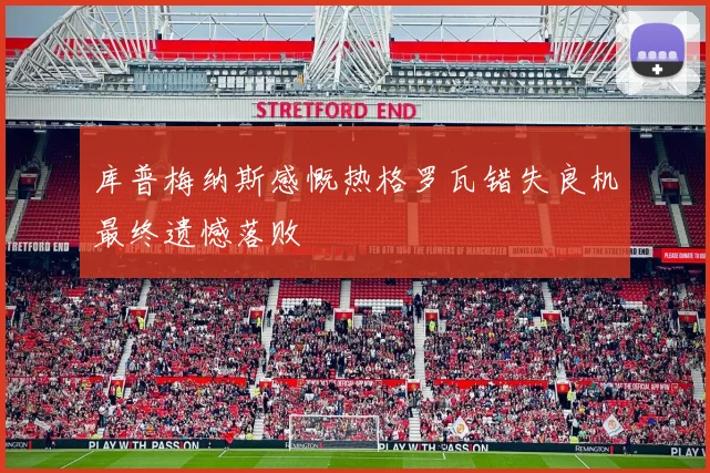 库普梅纳斯感慨热格罗瓦错失良机最终遗憾落败