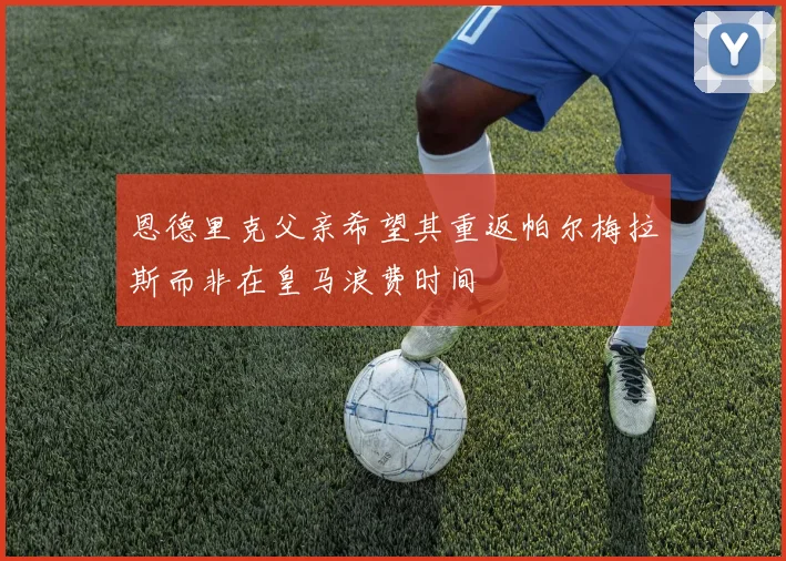 恩德里克父亲希望其重返帕尔梅拉斯而非在皇马浪费时间