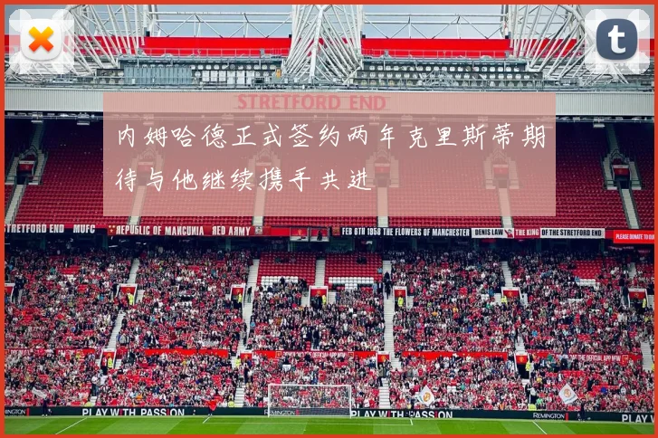 内姆哈德正式签约两年克里斯蒂期待与他继续携手共进