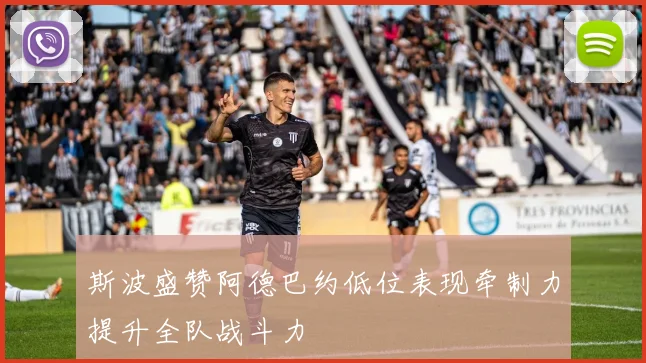 斯波盛赞阿德巴约低位表现牵制力提升全队战斗力