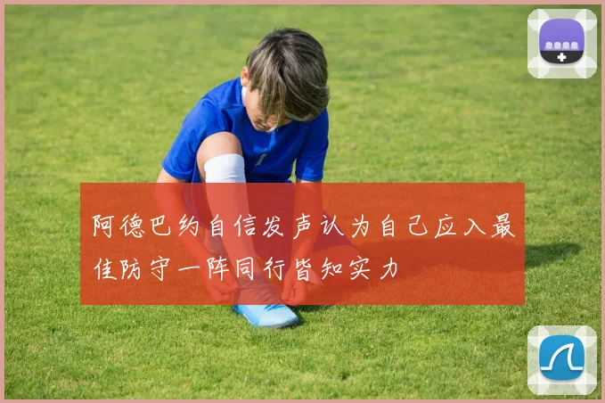 阿德巴约自信发声认为自己应入最佳防守一阵同行皆知实力