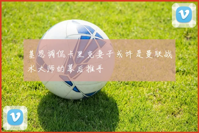 基恩调侃卡里克妻子或许是曼联战术大师的幕后推手