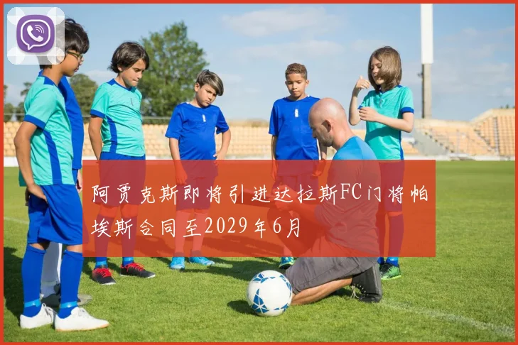 阿贾克斯即将引进达拉斯FC门将帕埃斯合同至2029年6月