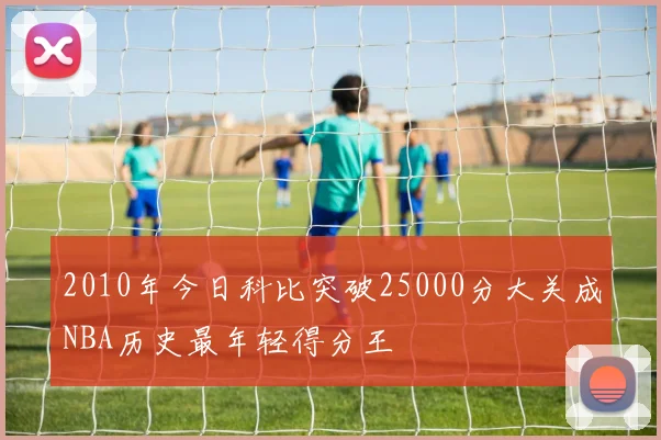 2010年今日科比突破25000分大关成NBA历史最年轻得分王