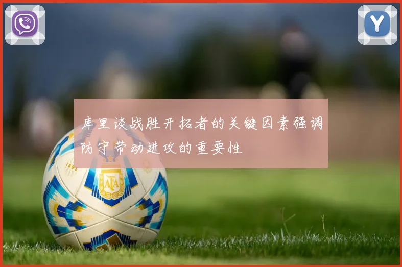 库里谈战胜开拓者的关键因素强调防守带动进攻的重要性