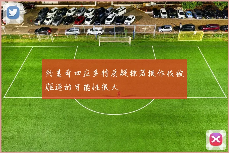 约基奇回应多特质疑称若换作我被驱逐的可能性很大