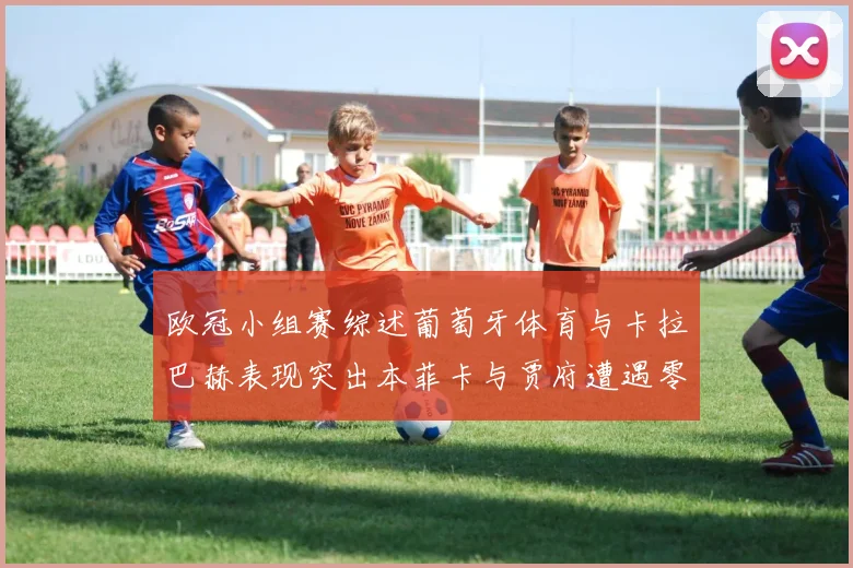 欧冠小组赛综述葡萄牙体育与卡拉巴赫表现突出本菲卡与贾府遭遇零分困境