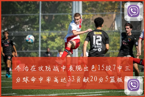乔治在攻防战中表现出色15投7中三分球命中率高达33贡献20分5篮板5助攻