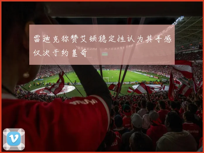 雷迪克称赞艾顿稳定性认为其手感仅次于约基奇